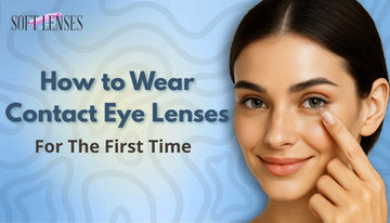 How to Wear Contact Eye Lenses for the First Time